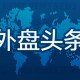 外盘头条：特朗普签署制药业降价行政令 谷歌推出人工智能初创企业基金 美总统暗示亲自参与俄乌会谈