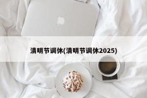 清明节调休(清明节调休2025)