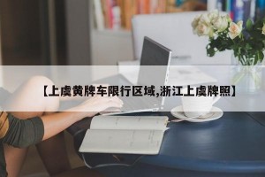 【上虞黄牌车限行区域,浙江上虞牌照】