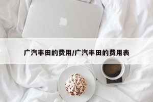 广汽丰田的费用/广汽丰田的费用表