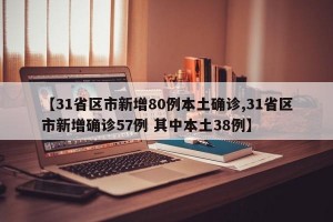 【31省区市新增80例本土确诊,31省区市新增确诊57例 其中本土38例】