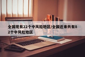 全国现有22个中风险地区/全国近来共有82个中风险地区