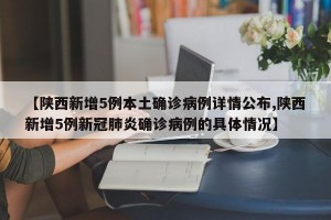 【陕西新增5例本土确诊病例详情公布,陕西新增5例新冠肺炎确诊病例的具体情况】