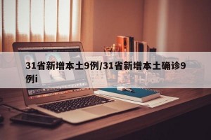 31省新增本土9例/31省新增本土确诊9例i