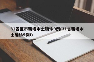 31省区市新增本土确诊9例(31省新增本土确诊9例i)