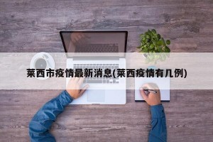 莱西市疫情最新消息(莱西疫情有几例)