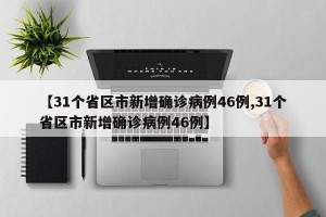 【31个省区市新增确诊病例46例,31个省区市新增确诊病例46例】