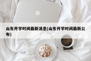 山东开学时间最新消息(山东开学时间最新公布)