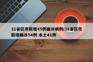 31省区市新增45例确诊病例/31省区市新增确诊54例 本土41例
