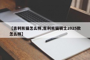 【吉利熊猫怎么样,吉利熊猫骑士2025款怎么样】