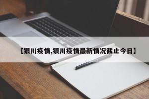 【银川疫情,银川疫情最新情况截止今日】