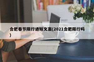 合肥春节限行通知文案(2021合肥限行吗)