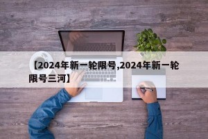 【2024年新一轮限号,2024年新一轮限号三河】