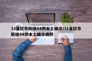 31省区市新增44例本土确诊/31省区市新增44例本土确诊病例
