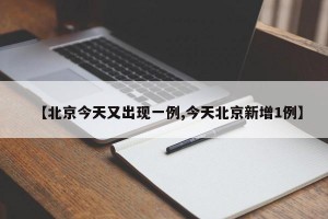 【北京今天又出现一例,今天北京新增1例】