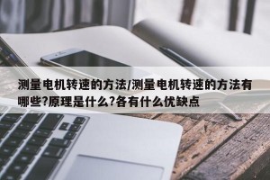 测量电机转速的方法/测量电机转速的方法有哪些?原理是什么?各有什么优缺点