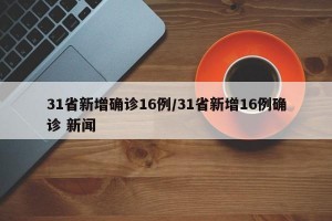 31省新增确诊16例/31省新增16例确诊 新闻