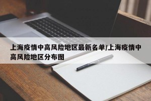 上海疫情中高风险地区最新名单/上海疫情中高风险地区分布图