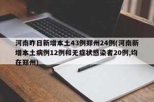 河南昨日新增本土43例郑州24例(河南新增本土病例12例和无症状感染者20例,均在郑州)