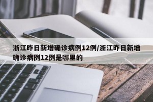 浙江昨日新增确诊病例12例/浙江昨日新增确诊病例12例是哪里的