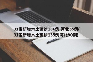 31省新增本土确诊106例:河北35例(31省新增本土确诊135例河北90例)