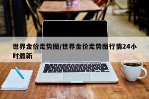 世界金价走势图/世界金价走势图行情24小时最新