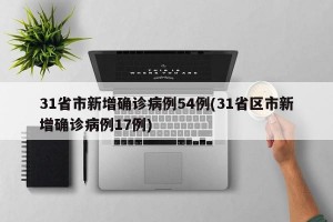 31省市新增确诊病例54例(31省区市新增确诊病例17例)