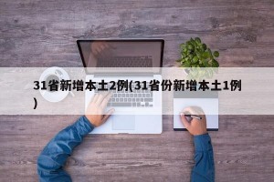 31省新增本土2例(31省份新增本土1例)