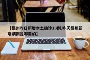 【德州昨日新增本土确诊13例,昨天德州新增病例是哪里的】