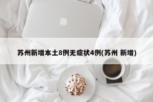 苏州新增本土8例无症状4例(苏州 新增)