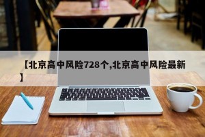 【北京高中风险728个,北京高中风险最新】