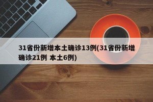 31省份新增本土确诊13例(31省份新增确诊21例 本土6例)