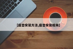 【座垫安装方法,座垫安装视频】