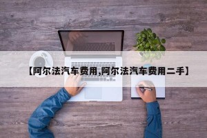【阿尔法汽车费用,阿尔法汽车费用二手】