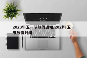 2023年五一节放假通知/202l年五一节放假时间