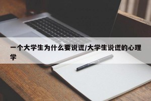 一个大学生为什么要说谎/大学生说谎的心理学