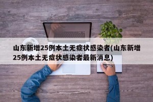 山东新增25例本土无症状感染者(山东新增25例本土无症状感染者最新消息)