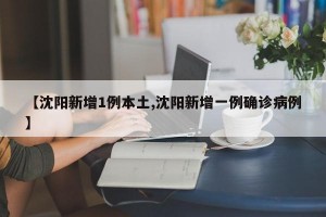 【沈阳新增1例本土,沈阳新增一例确诊病例】