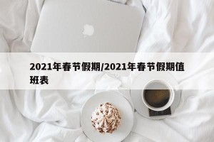 2021年春节假期/2021年春节假期值班表