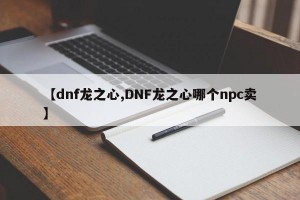 【dnf龙之心,DNF龙之心哪个npc卖】