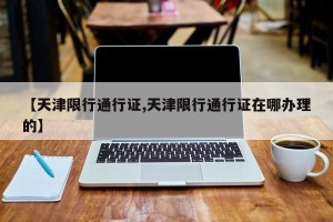 【天津限行通行证,天津限行通行证在哪办理的】