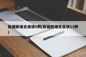 新疆新增无症状6例(新疆新增无症状13例)
