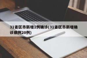 31省区市新增1例确诊(31省区市新增确诊病例20例)