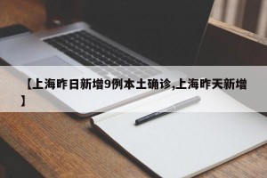 【上海昨日新增9例本土确诊,上海昨天新增】