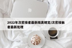 2022年次密接者最新隔离规定/次密接触者最新处理