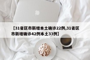 【31省区市新增本土确诊22例,31省区市新增确诊42例本土33例】