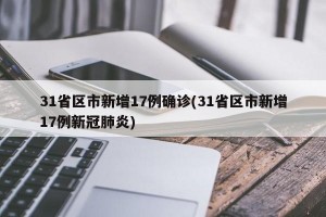 31省区市新增17例确诊(31省区市新增17例新冠肺炎)
