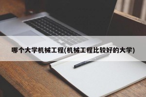 哪个大学机械工程(机械工程比较好的大学)