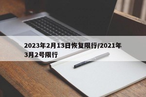 2023年2月13日恢复限行/2021年3月2号限行