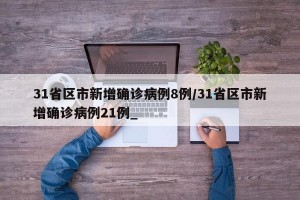 31省区市新增确诊病例8例/31省区市新增确诊病例21例_